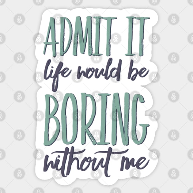 Admit it life would be boring without me funny sayings and quotes Sticker by BoogieCreates